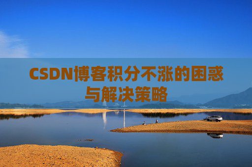 CSDN博客积分不涨的困惑与解决策略